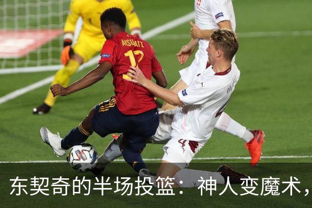 东契奇的半场投篮：神人变魔术，里夫斯怒赞“太离谱”！
